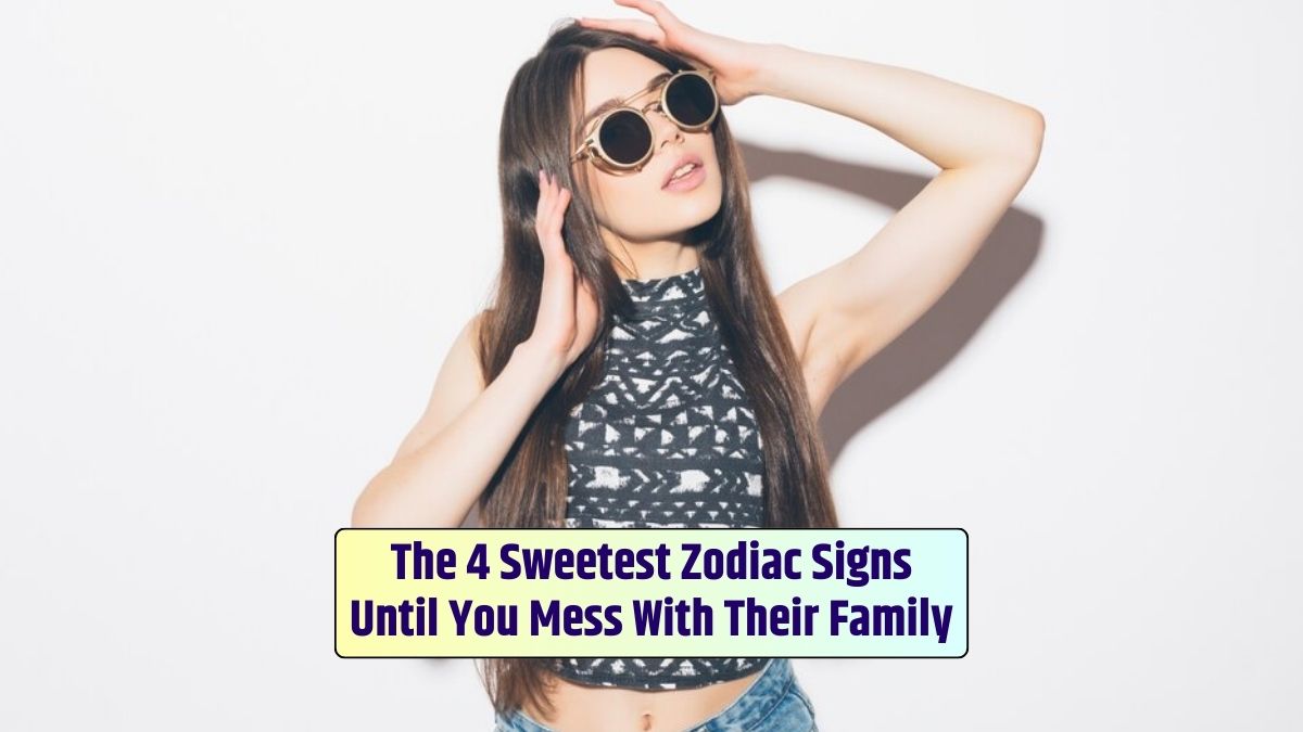 The 4 Sweetest Zodiac Signs Until You Mess With Their Family